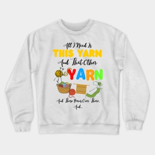 All I Need Is This Yarn And That Other Yarn And Those Yarns Over There Funny Yarnaholic Knitting Crocheting Crewneck Sweatshirt